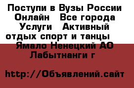 Поступи в Вузы России Онлайн - Все города Услуги » Активный отдых,спорт и танцы   . Ямало-Ненецкий АО,Лабытнанги г.